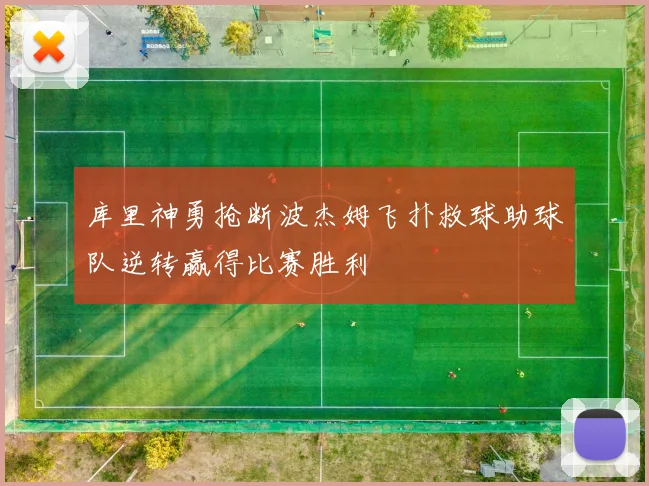 库里神勇抢断波杰姆飞扑救球助球队逆转赢得比赛胜利