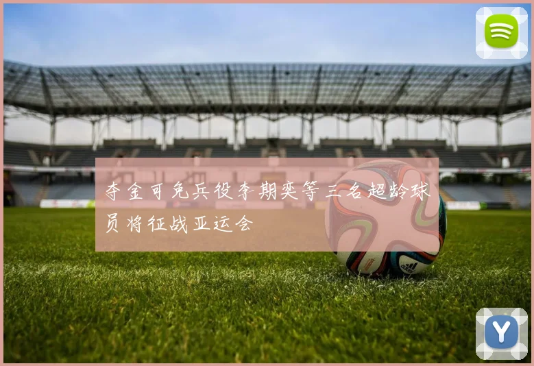 夺金可免兵役李期奕等三名超龄球员将征战亚运会