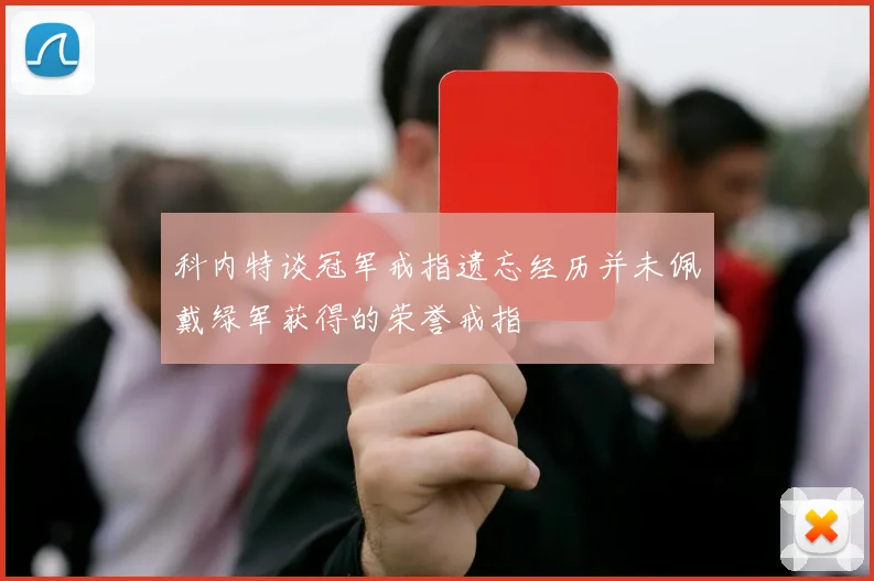 科内特谈冠军戒指遗忘经历并未佩戴绿军获得的荣誉戒指