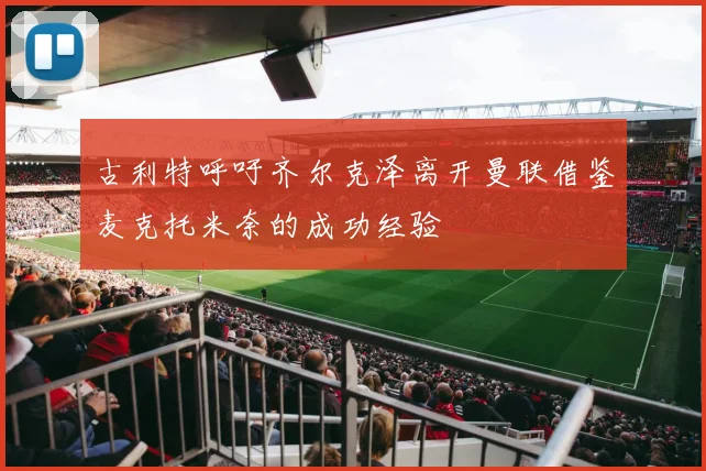 古利特呼吁齐尔克泽离开曼联借鉴麦克托米奈的成功经验