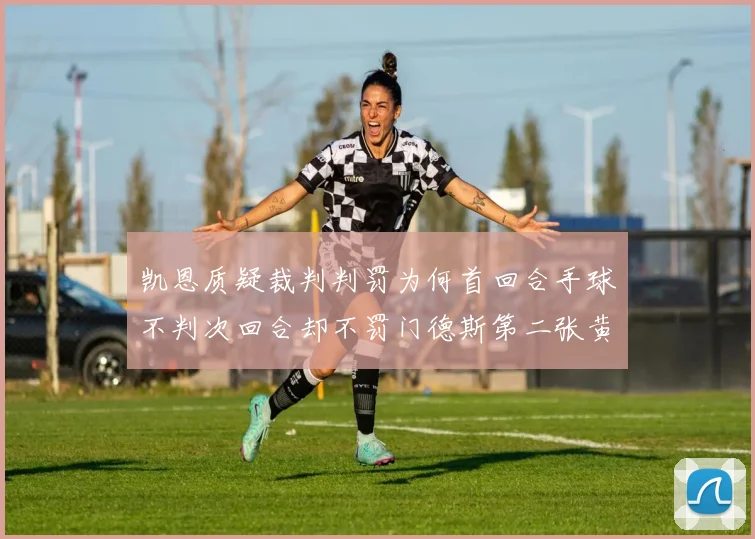 凯恩质疑裁判判罚为何首回合手球不判次回合却不罚门德斯第二张黄牌