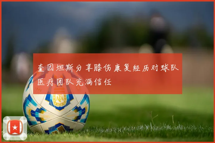 奎因坦斯分享膝伤康复经历对球队医疗团队充满信任