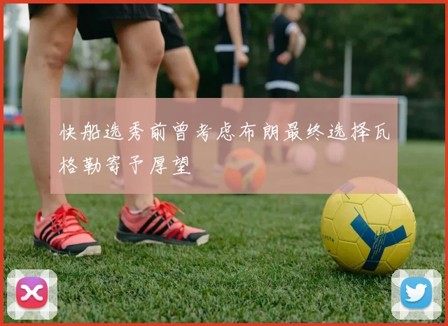 快船选秀前曾考虑布朗最终选择瓦格勒寄予厚望