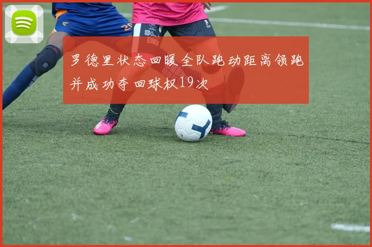 罗德里状态回暖全队跑动距离领跑并成功夺回球权19次