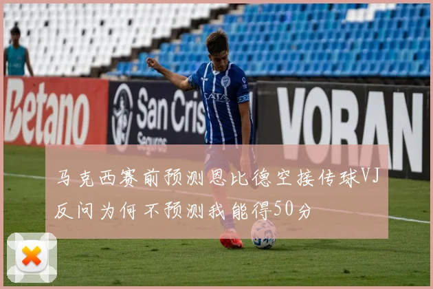 马克西赛前预测恩比德空接传球VJ反问为何不预测我能得50分