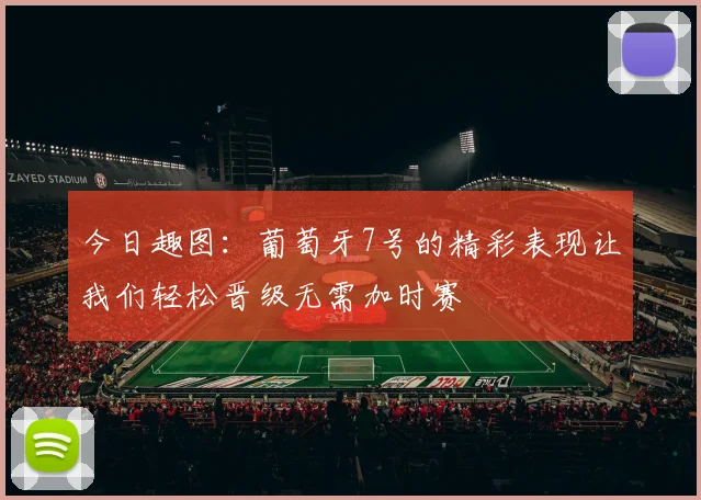 今日趣图：葡萄牙7号的精彩表现让我们轻松晋级无需加时赛