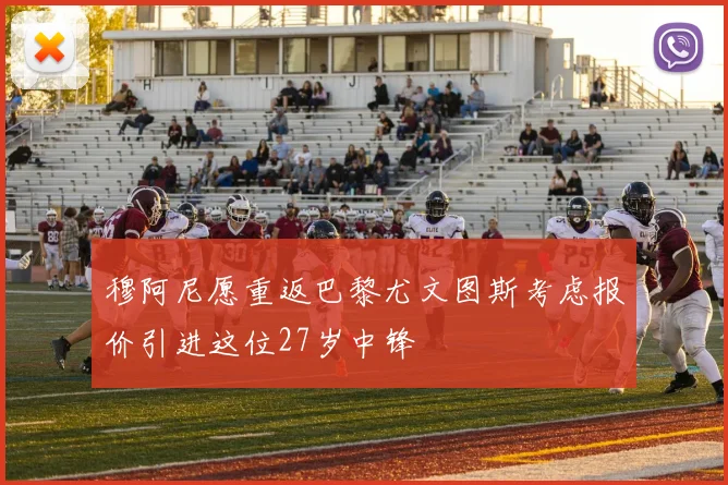 穆阿尼愿重返巴黎尤文图斯考虑报价引进这位27岁中锋