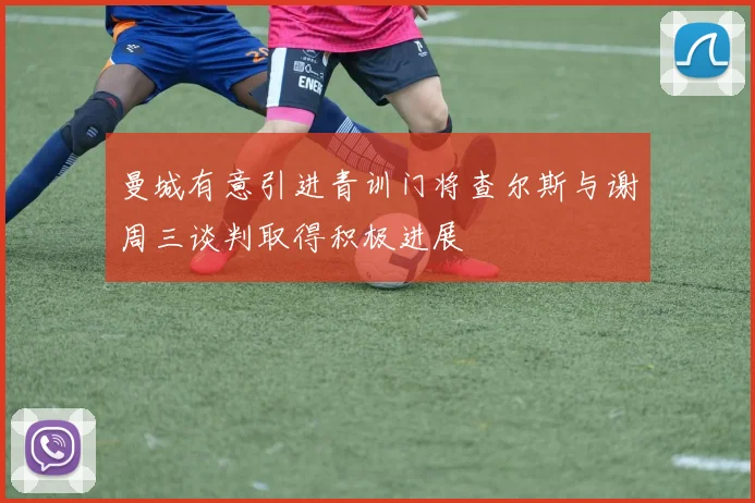 曼城有意引进青训门将查尔斯与谢周三谈判取得积极进展
